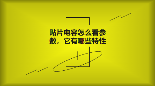 貼片電容怎么看參數(shù)，它有哪些特性？
