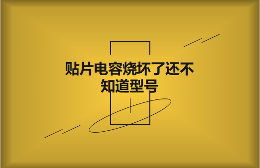 貼片電容燒壞了還不知道型號(hào)怎么辦，怎么維修?